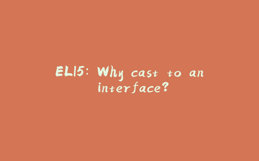 ELI5: Why cast to an interface? - 拾光赋-拾光赋