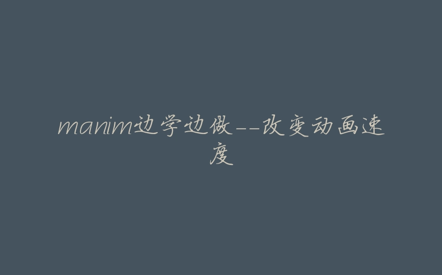 manim边学边做-改变动画速度 - 拾光赋-拾光赋