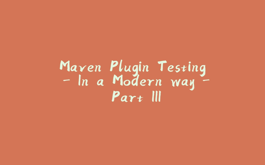 Maven Plugin Testing - In a Modern way - Part III - 拾光赋-拾光赋