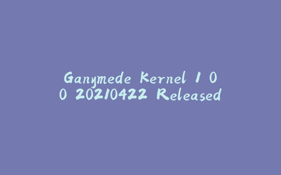 Ganymede Kernel 1.0.0.20210422 Released - 拾光赋-拾光赋