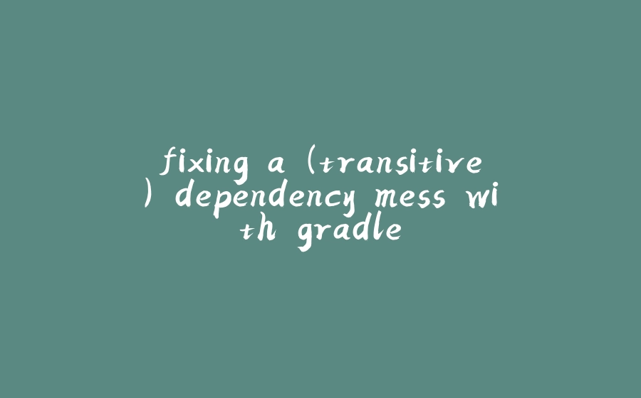 fixing a (transitive) dependency mess with gradle - 拾光赋-拾光赋