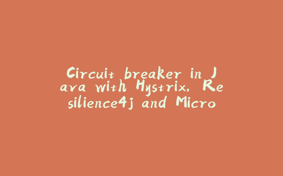 Circuit breaker in Java with Hystrix, Resilience4j and Microprofile fault tolerance - 拾光赋-拾光赋