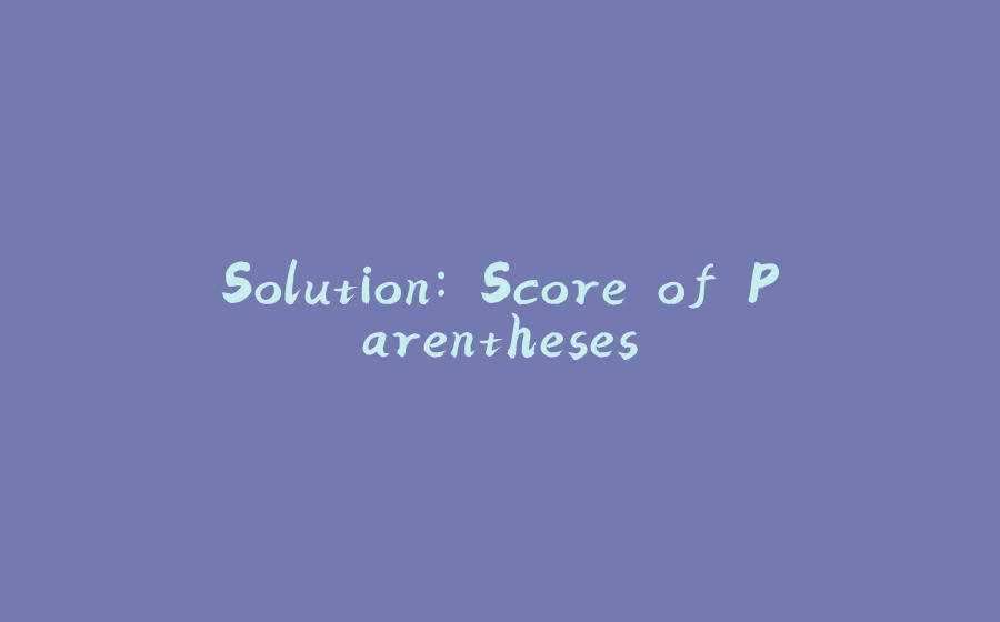 Solution: Score of Parentheses - 拾光赋-拾光赋