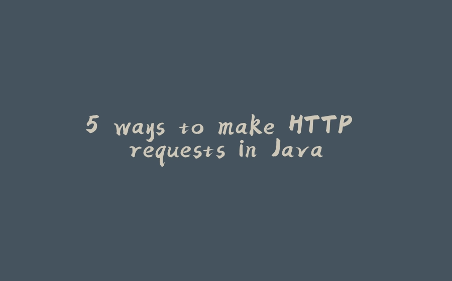 5 ways to make HTTP requests in Java - 拾光赋-拾光赋