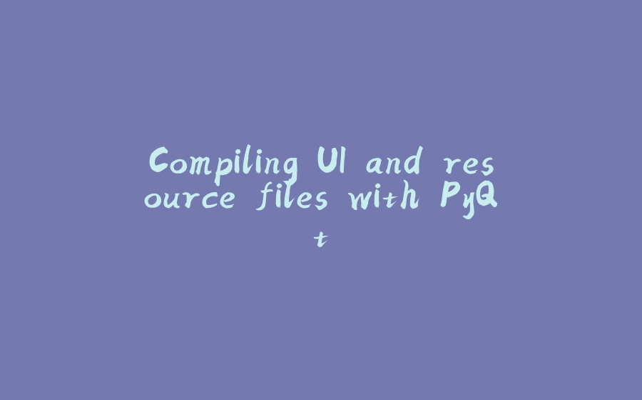 Compiling UI and resource files with PyQt - 拾光赋-拾光赋