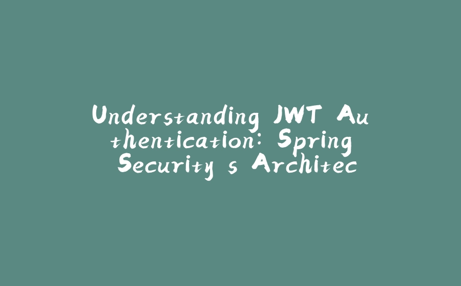 Understanding JWT Authentication: Spring Security's Architecture and Go Implementation - 拾光赋-拾光赋