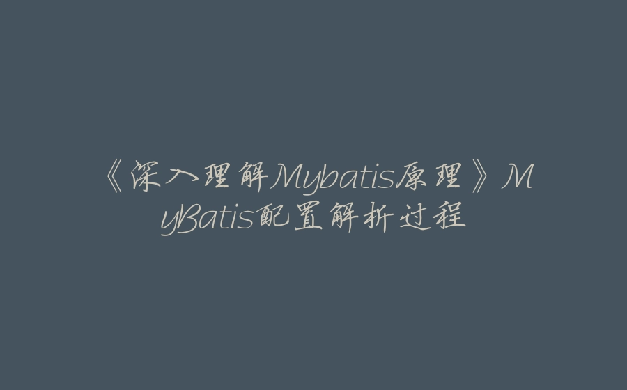 《深入理解Mybatis原理》MyBatis配置解析过程 - 拾光赋-拾光赋