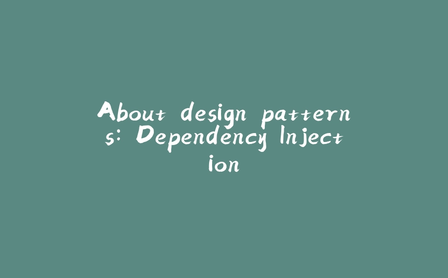 About design patterns: Dependency Injection - 拾光赋-拾光赋