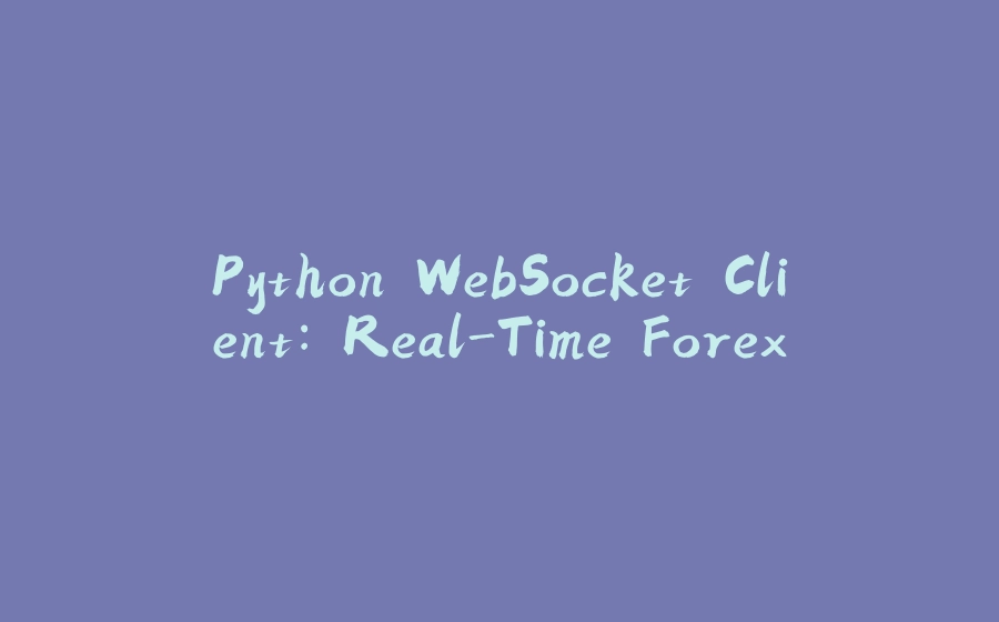 Python WebSocket Client: Real-Time Forex - 拾光赋-拾光赋