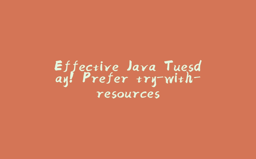 Effective Java Tuesday! Prefer try-with-resources - 拾光赋-拾光赋