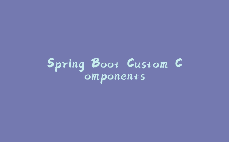 Spring Boot Custom Components - 拾光赋-拾光赋