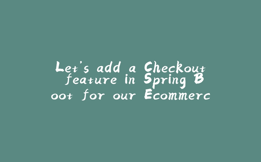 Let’s add a Checkout feature in Spring Boot for our Ecommerce App - 拾光赋-拾光赋