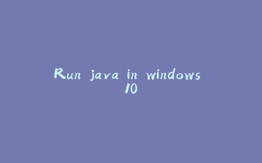 Run java in windows 10 - 拾光赋-拾光赋