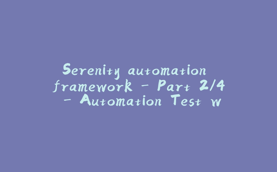 Serenity automation framework - Part 2/4 - Automation Test with UI using Cucumber - 拾光赋-拾光赋