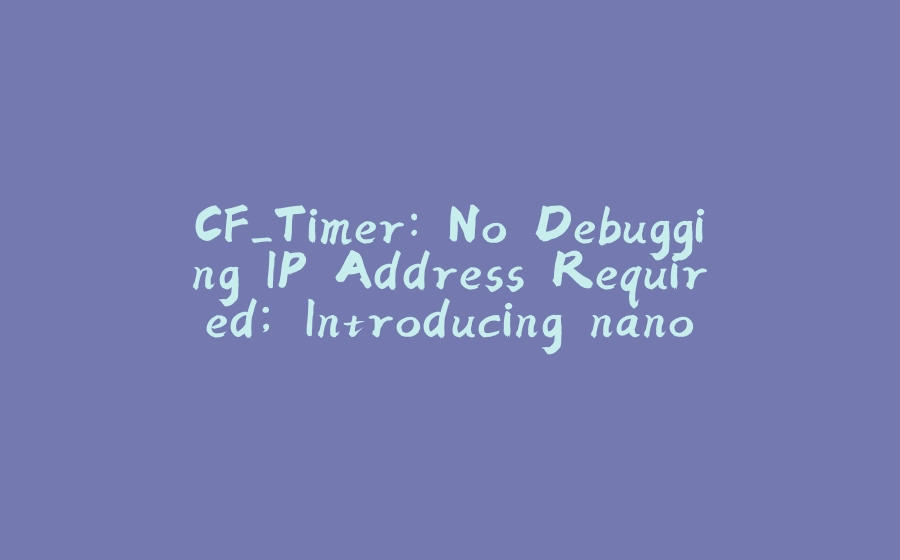 CF_Timer: No Debugging IP Address Required; Introducing nanoTime - 拾光赋-拾光赋