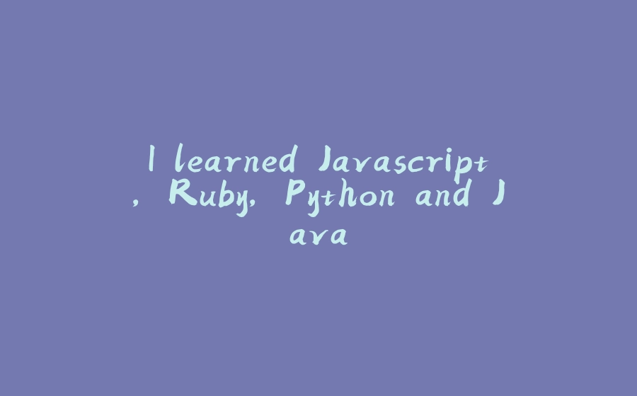 I learned Javascript, Ruby, Python and Java - 拾光赋-拾光赋