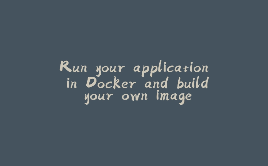 Run your application in Docker and build your own image - 拾光赋-拾光赋