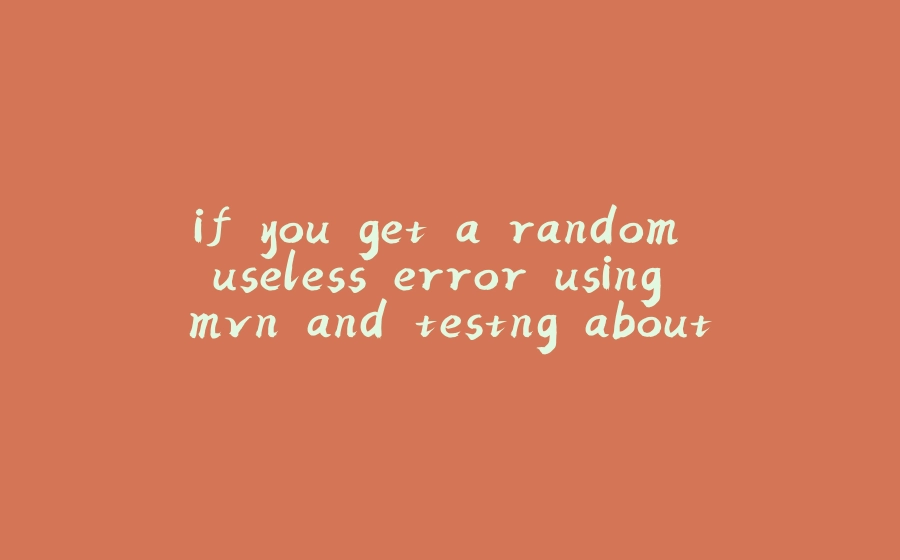 if you get a random useless error using mvn and testng about certs - 拾光赋-拾光赋