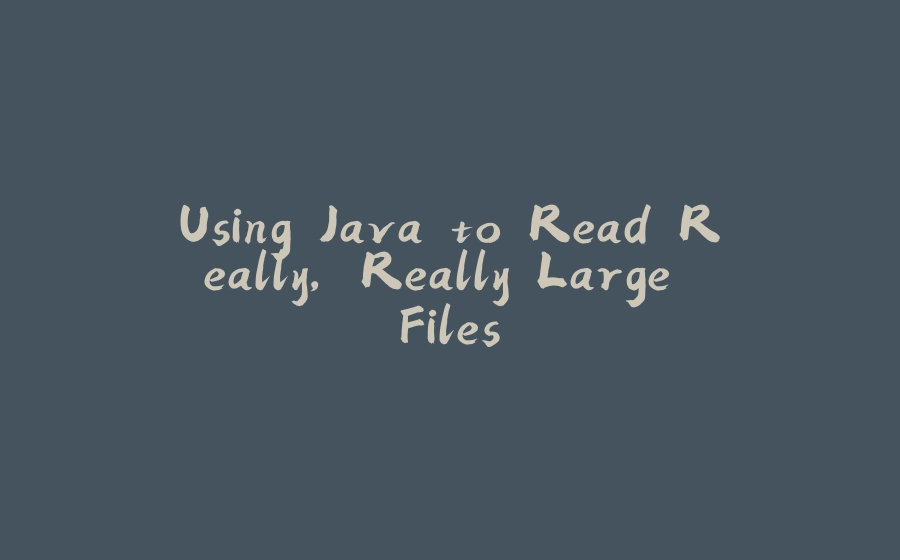 Using Java to Read Really, Really Large Files - 拾光赋-拾光赋