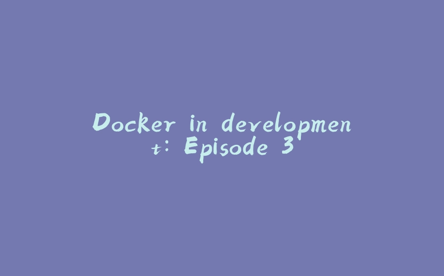 Docker in development: Episode 3 - 拾光赋-拾光赋