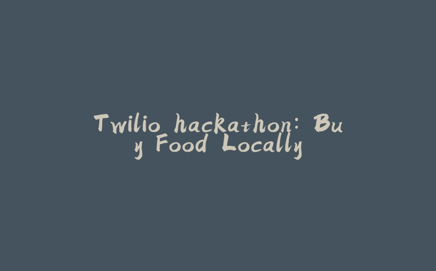 Twilio hackathon: Buy Food Locally - 拾光赋-拾光赋