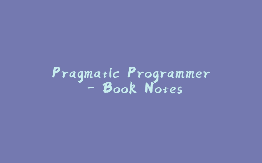 Pragmatic Programmer - Book Notes - 拾光赋-拾光赋