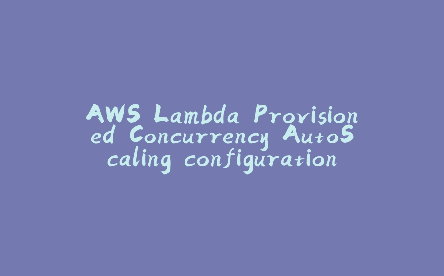 AWS Lambda Provisioned Concurrency AutoScaling configuration with AWS CDK - 拾光赋-拾光赋