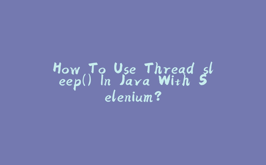 How To Use Thread.sleep() In Java With Selenium? - 拾光赋-拾光赋