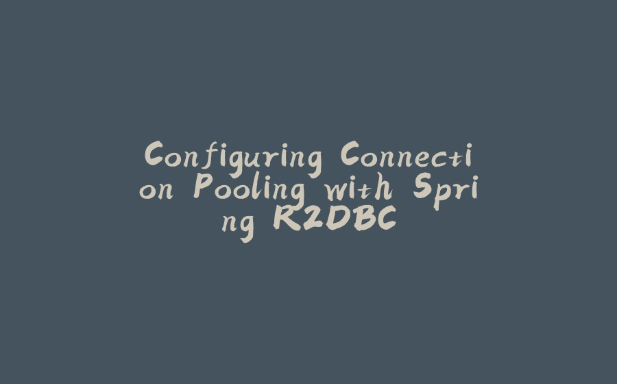 Configuring Connection Pooling with Spring R2DBC - 拾光赋-拾光赋