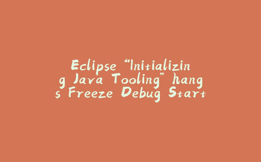 Eclipse “Initializing Java Tooling” hangs Freeze Debug Start - 拾光赋-拾光赋