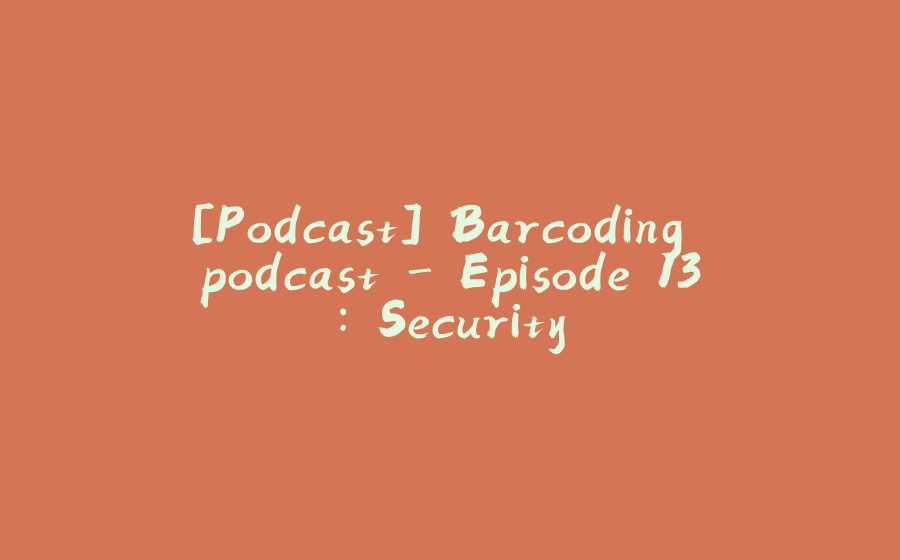 [Podcast] Barcoding podcast - Episode 13: Security - 拾光赋-拾光赋