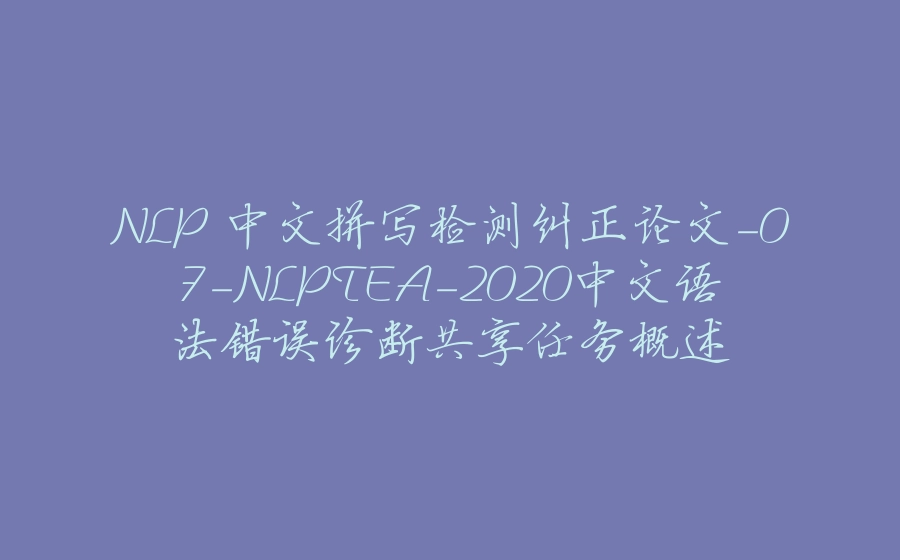NLP 中文拼写检测纠正论文-07-NLPTEA-2020中文语法错误诊断共享任务概述 - 拾光赋-拾光赋