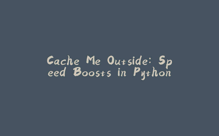 Cache Me Outside: Speed Boosts in Python - 拾光赋-拾光赋