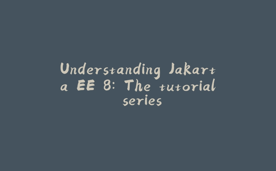 Understanding Jakarta EE 8: The tutorial series - 拾光赋-拾光赋