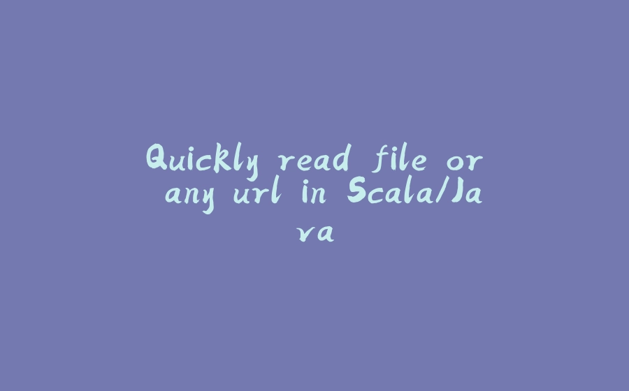 Quickly read file or any url in Scala/Java - 拾光赋-拾光赋