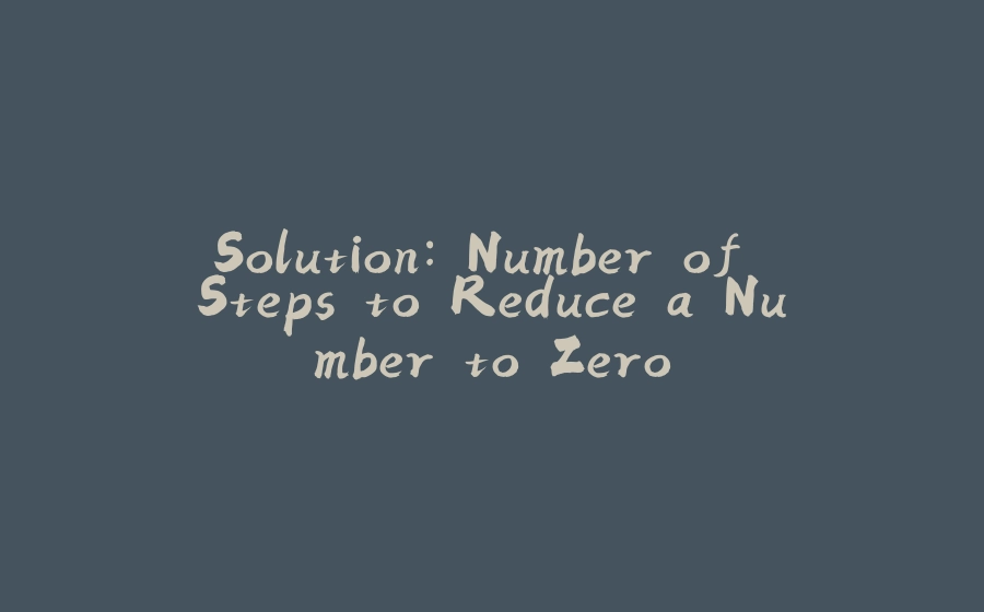 Solution: Number of Steps to Reduce a Number to Zero - 拾光赋-拾光赋