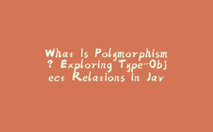 What Is Polymorphism? Exploring Type-Object Relations in Java - 拾光赋-拾光赋