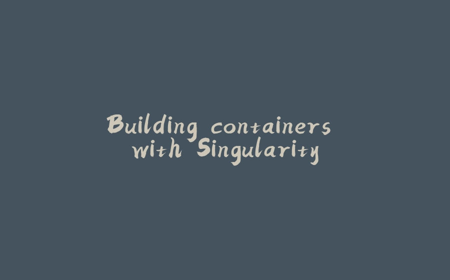 Building containers with Singularity - 拾光赋-拾光赋