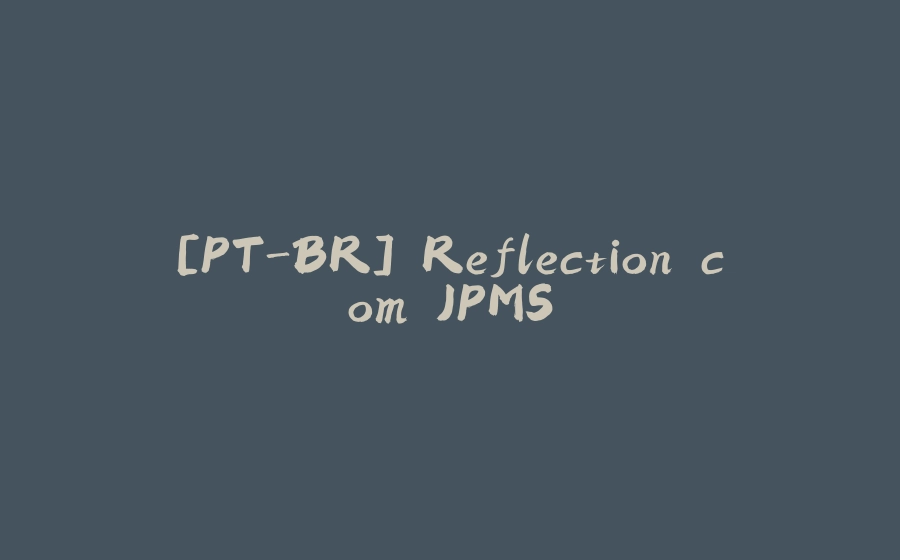 [PT-BR] Reflection com JPMS - 拾光赋-拾光赋