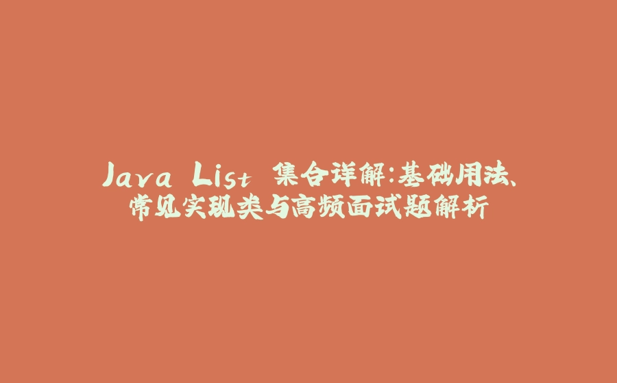 Java List 集合详解：基础用法、常见实现类与高频面试题解析 - 拾光赋-拾光赋