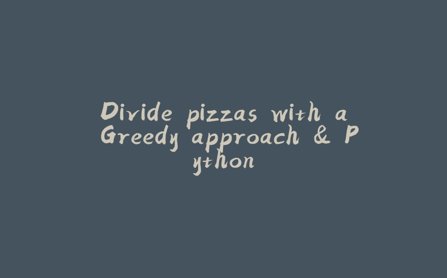 Divide pizzas with a Greedy approach & Python - 拾光赋