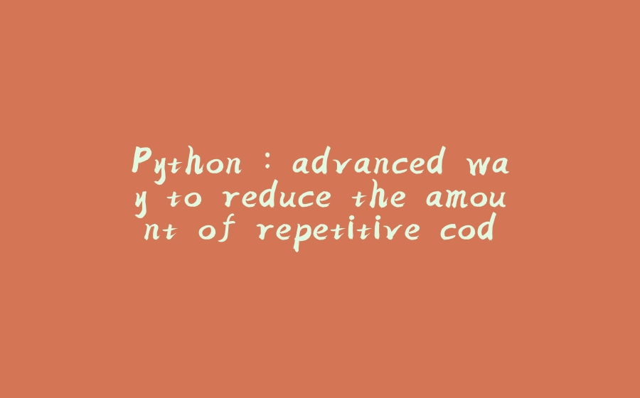 Python : advanced way to reduce the amount of repetitive code - 拾光赋-拾光赋