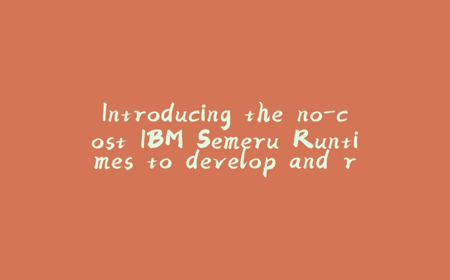 Introducing the no-cost IBM Semeru Runtimes to develop and run Java applications - 拾光赋-拾光赋