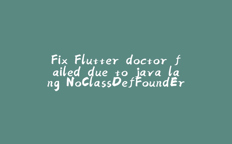 Fix Flutter doctor failed due to java.lang.NoClassDefFoundError - 拾光赋-拾光赋