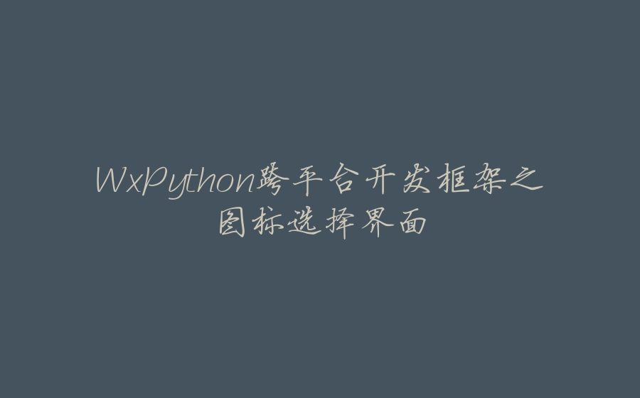 WxPython跨平台开发框架之图标选择界面 - 拾光赋-拾光赋