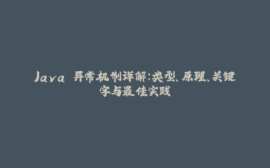 Java 异常机制详解：类型、原理、关键字与最佳实践 - 拾光赋-拾光赋