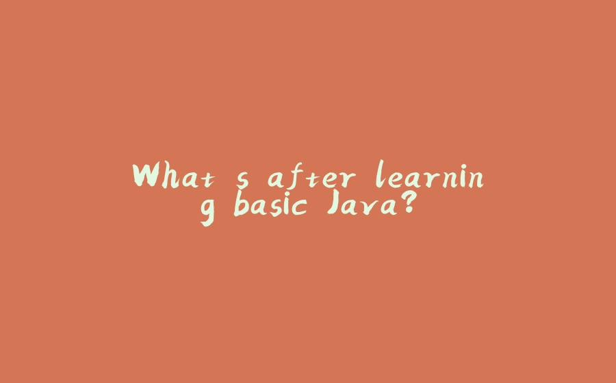 What's after learning basic Java? - 拾光赋-拾光赋