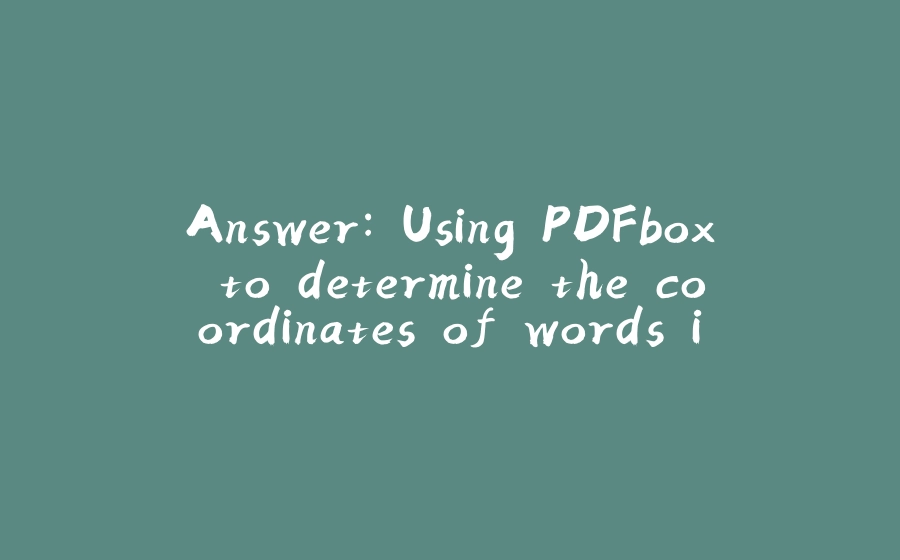 Answer: Using PDFbox to determine the coordinates of words in a document - 拾光赋-拾光赋