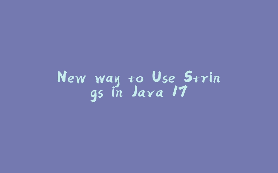 New way to Use Strings in Java 17 - 拾光赋-拾光赋