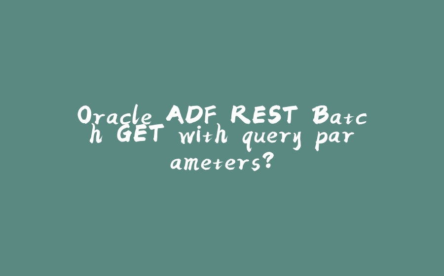 Oracle ADF REST Batch GET with query parameters? - 拾光赋-拾光赋